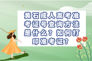 黃石成人高考準考證號查詢方法是什么？如何打印準考證？