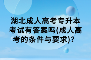 湖北成人高考專升本考試有答案嗎(成人高考的條件與要求)？