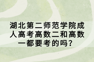 湖北第二師范學(xué)院成人高考高數(shù)二和高數(shù)一都要考的嗎？