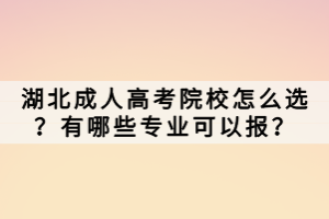 湖北成人高考院校怎么選？有哪些專業(yè)可以報？