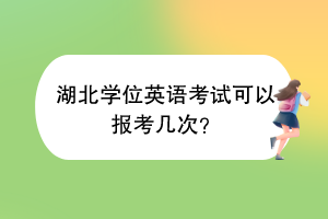 湖北學(xué)位英語(yǔ)考試可以報(bào)考幾次？