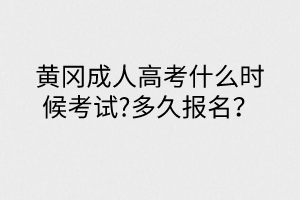 黃岡成人高考什么時候考試?多久報名？