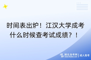 時間表出爐！江漢大學成考什么時候查考試成績？