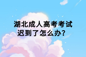 湖北成人高考考試遲到了怎么辦？