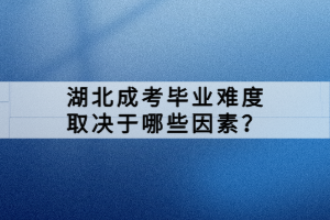 湖北成考畢業(yè)難度取決于哪些因素？