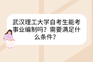 武漢理工大學(xué)自考生能考事業(yè)編制嗎？需要滿足什么條件？
