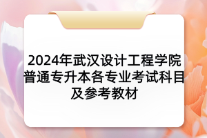 2024年武漢設(shè)計(jì)工程學(xué)院普通專(zhuān)升本各專(zhuān)業(yè)考試科目及參考教材