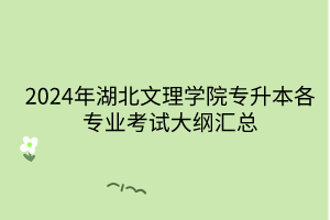 2024年湖北文理學(xué)院專升本各專業(yè)考試大綱匯總