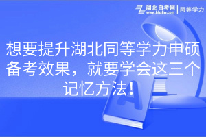 想要提升湖北同等學(xué)力申碩備考效果，就要學(xué)會(huì)這三個(gè)記憶方法！