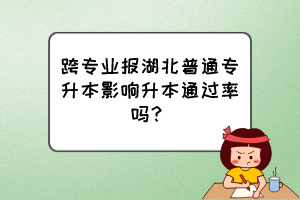 跨專業(yè)報(bào)湖北普通專升本影響升本通過(guò)率嗎？