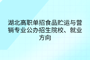 湖北高職單招食品貯運(yùn)與營(yíng)銷專業(yè)公辦招生院校、就業(yè)方向