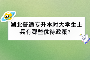 湖北普通專升本對大學生士兵有哪些優(yōu)待政策？