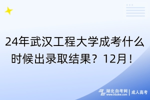 24年武漢工程大學成考什么時候出錄取結(jié)果？12月！