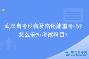 武漢自考沒有及格還能重考嗎？怎么安排考試科目？