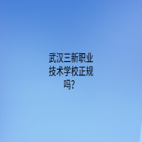 武漢三新職業(yè)技術(shù)學(xué)校正規(guī)嗎？