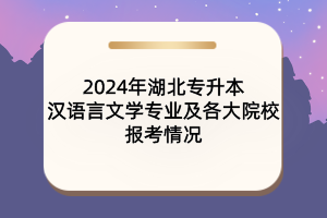 2024年湖北專升本漢語(yǔ)言文學(xué)專業(yè)及各大院校報(bào)考情況