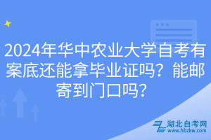 2024年華中農(nóng)業(yè)大學(xué)自考有案底還能拿畢業(yè)證嗎？能郵寄到門口嗎？