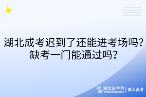湖北成考遲到了還能進(jìn)考場(chǎng)嗎？缺考一門(mén)能通過(guò)嗎？