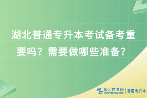 湖北普通專升本考試備考重要嗎？需要做哪些準(zhǔn)備？
