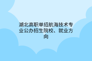 湖北高職單招航海技術(shù)專業(yè)公辦招生院校、就業(yè)方向