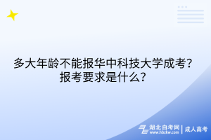 多大年齡不能報華中科技大學(xué)成考？報考要求是什么？