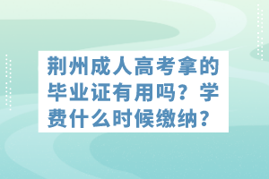 荊州成人高考拿的畢業(yè)證有用嗎？學費什么時候繳納？