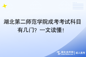 湖北第二師范學院成考考試科目有幾門？一文讀懂！