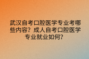 武漢自考口腔醫(yī)學(xué)專業(yè)考哪些內(nèi)容？成人自考口腔醫(yī)學(xué)專業(yè)就業(yè)如何？