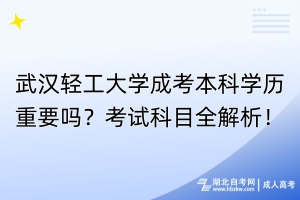 武漢輕工大學(xué)成考本科學(xué)歷重要嗎？考試科目全解析！
