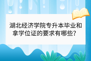 湖北經(jīng)濟學院專升本畢業(yè)和拿學位證的要求有哪些？