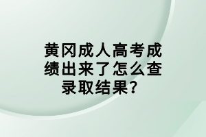 黃岡成人高考成績出來了怎么查錄取結(jié)果？