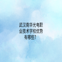 武漢南華光電職業(yè)技術(shù)學(xué)校優(yōu)勢有哪些？