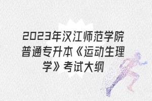 2023年漢江師范學(xué)院普通專升本《運(yùn)動(dòng)生理學(xué)》考試大綱