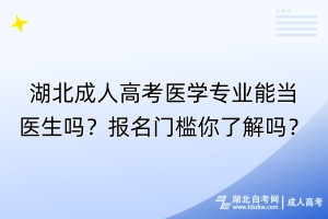 湖北成人高考醫(yī)學(xué)專業(yè)能當(dāng)醫(yī)生嗎？報(bào)名門(mén)檻你了解嗎？