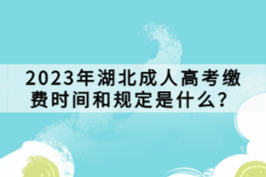 2023年湖北成人高考繳費(fèi)時(shí)間和規(guī)定是什么？