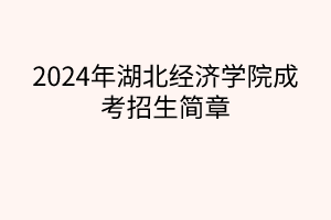 2024年湖北經(jīng)濟(jì)學(xué)院成考招生簡章