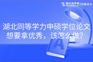 湖北同等學(xué)力申碩學(xué)位論文想要拿優(yōu)秀，該怎么做？