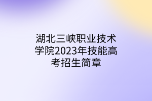 湖北三峽職業(yè)技術學院2023年技能高考招生簡章
