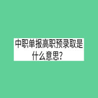 中職單報(bào)高職預(yù)錄取是什么意思？