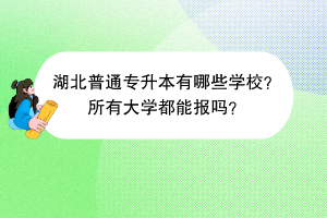 湖北普通專升本有哪些學(xué)校？所有大學(xué)都能報(bào)嗎？