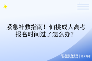 緊急補(bǔ)救指南！仙桃成人高考報(bào)名時(shí)間過(guò)了怎么辦？