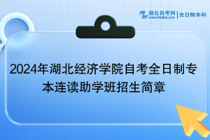2024年湖北經(jīng)濟學院自考全日制專本連讀助學班招生簡章