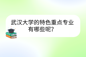 武漢大學的特色重點專業(yè)有哪些呢？