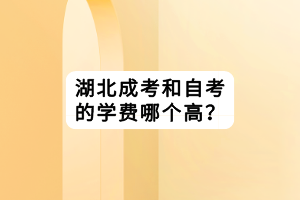 湖北成考和自考的學費哪個高？