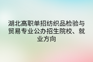 湖北高職單招紡織品檢驗與貿(mào)易專業(yè)公辦招生院校、就業(yè)方向