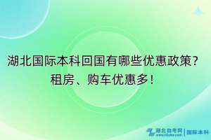 湖北國際本科回國有哪些優(yōu)惠政策？租房、購車優(yōu)惠多！