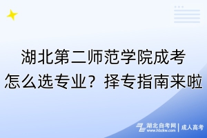 湖北第二師范學(xué)院成考怎么選專業(yè)？擇專指南來(lái)啦！