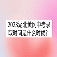 2023湖北黃岡中考錄取時間是什么時候？