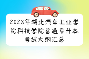 2023年湖北汽車工業(yè)學院科技學院普通專升本考試大綱匯總