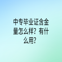 中專畢業(yè)證含金量怎么樣？有什么用？